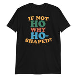 If Not Ho Why Ho-Shaped?-T-Shirts-Swish Embassy
