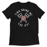 Tina Bring Me the Ax (Triblend)-Triblend T-Shirt-Swish Embassy