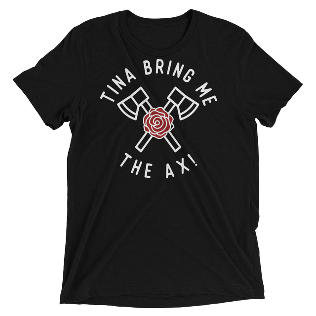 Tina Bring Me the Ax (Triblend)-Triblend T-Shirt-Swish Embassy