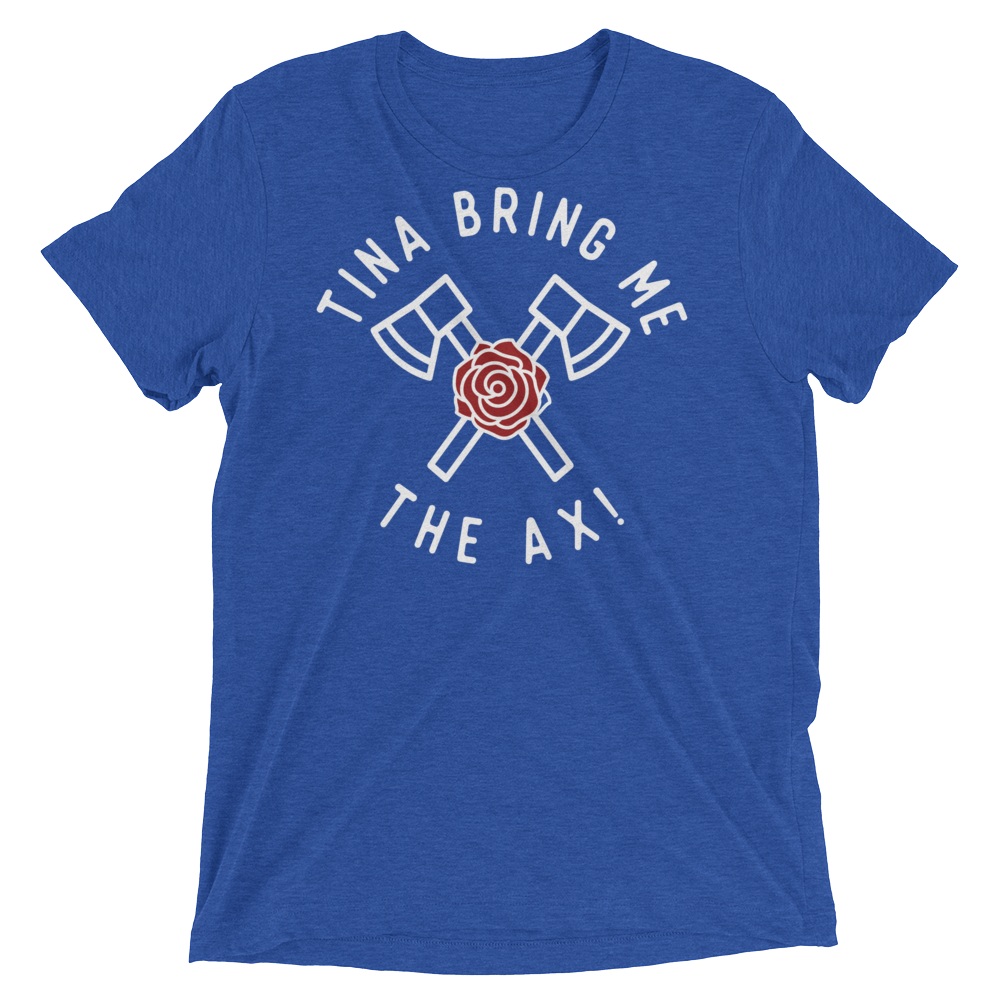 Tina Bring Me the Ax (Retail Triblend)-Triblend T-Shirt-Swish Embassy