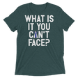 What is it you can't face? (Pemium Triblend)-Triblend T-Shirt-Swish Embassy